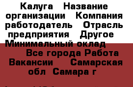 Калуга › Название организации ­ Компания-работодатель › Отрасль предприятия ­ Другое › Минимальный оклад ­ 12 000 - Все города Работа » Вакансии   . Самарская обл.,Самара г.